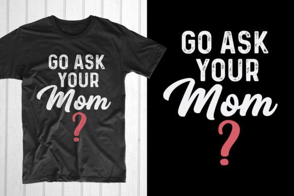Go Ask Your Mom. Father s Day T-shirt Graphics and T-Shirt Designs